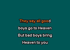 They say all good

boys go to Heaven

But bad boys bring

Heaven to you