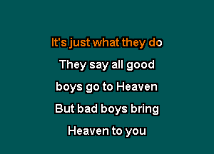 It's just what they do
They say all good

boys go to Heaven

But bad boys bring

Heaven to you