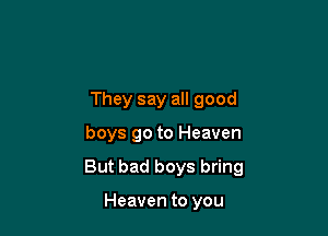 They say all good

boys go to Heaven

But bad boys bring

Heaven to you