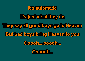 It's automatic
It's just what they do
Theysayangoodboysgotokbaven

But bad boys bring Heaven to you

Ooooh... ooooh...

Ooooohm