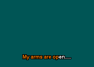 My arms are open .....