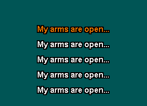My arms are open...
My arms are open...
My arms are open...

My arms are open...

My arms are open...
