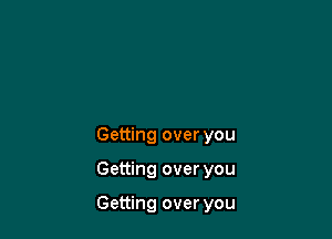 Getting over you

Getting over you

Getting over you