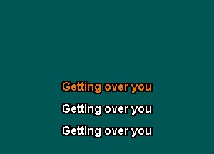 Getting over you

Getting over you

Getting over you