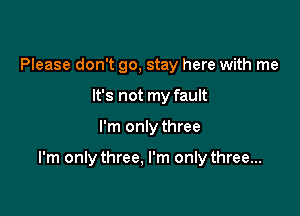 Please don't go, stay here with me
It's not my fault

I'm only three

I'm only three. I'm only three...