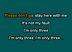 Please don't go, stay here with me
It's not my fault

I'm only three

I'm only three. I'm only three...