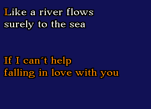 Like a river flows
surely to the sea

If I can't help
falling in love with you
