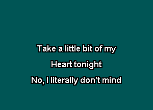 Take a little bit of my

Heart tonight

No, I literally donT mind