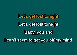 Let's get lost tonight
Let's get lost tonight
Baby, you and

I can't seem to get you off my mind
