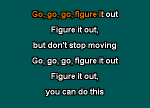 Go, go, go, figure it out

Figure it out,

but don't stop moving

Go, go, go, figure it out
Figure it out,

you can do this