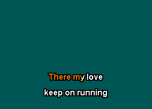 There my love

keep on running