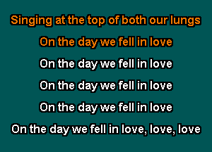 Singing at the top of both our lungs
0n the day we fell in love
On the day we fell in love
On the day we fell in love
On the day we fell in love

On the day we fell in love, love, love