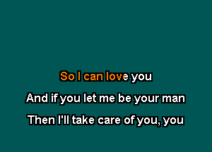 So I can love you

And ifyou let me be your man

Then I'll take care ofyou, you