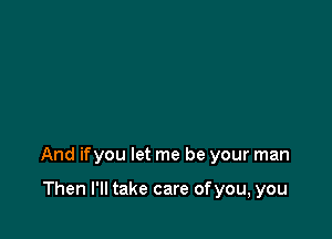 And ifyou let me be your man

Then I'll take care ofyou, you