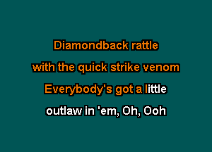Diamondback rattle

with the quick strike venom

Everybody's got a little

outlaw in 'em. Oh, Ooh