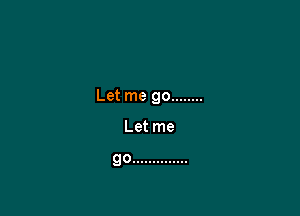 Let me go ........

Let me

go ..............
