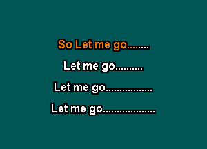 80 Let me go ........

Let me go ..........
Let me go .................

Let me go ...................