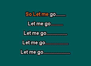 80 Let me go ........

Let me go ..........
Let me go .................
Let me go ...................

Let me go ......................