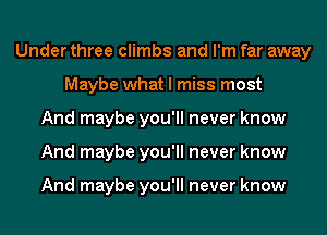Under three climbs and I'm far away
Maybe what I miss most
And maybe you'll never know
And maybe you'll never know

And maybe you'll never know