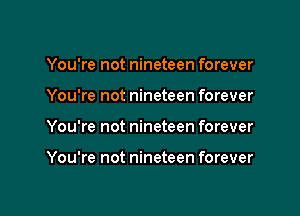 You're not nineteen forever

You're not nineteen forever

You're not nineteen forever

You're not nineteen forever