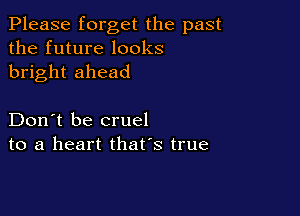Please forget the past
the future looks
bright ahead

Don't be cruel
to a heart that's true