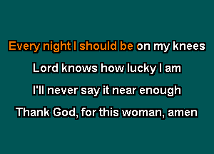 Every night I should be on my knees
Lord knows how lucky I am
I'll never say it near enough

Thank God, for this woman, amen