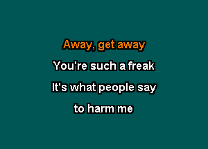 Away, get away

You're such a freak

It's what people say

to harm me