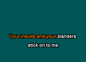 Your insults and your slanders

stick on to me