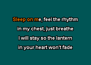 Sleep on me, feel the rhythm

in my chest, just breathe
I will stay so the lantern

in your heart won't fade