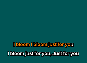 I bloom I bloomjust for you

lbIoom just for you, Just for you