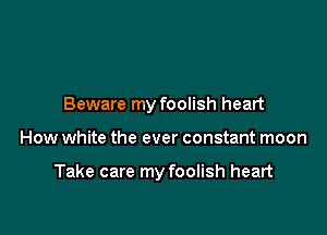 Beware my foolish heart

How white the ever constant moon

Take care my foolish heart