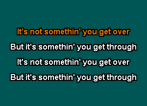 It's not somethin' you get over
But it's somethin' you get through
It's not somethin' you get over

But it's somethin' you get through