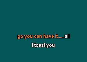 goyoucanhaveu ..... an

ltoastyou