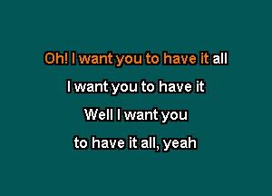 Oh! I want you to have it all

Iwant you to have it

Well I want you

to have it all, yeah