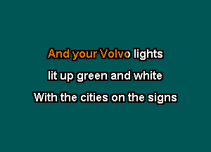And your Volvo lights

lit up green and white

With the cities on the signs