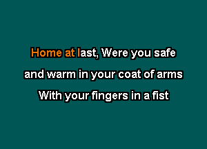 Home at last, Were you safe

and warm in your coat of arms

With your fingers in a fist