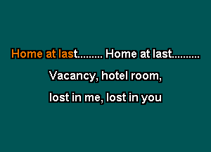 Home at last ......... Home at last ..........

Vacancy, hotel room,

lost in me, lost in you