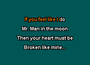 lfyou feel like I do

Mr. Man in the moon

Then your heart must be

Broken like mine...