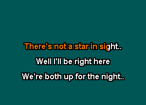 There's not a star in sight.

Well I'll be right here
We're both up for the night.