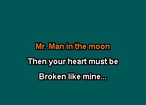 Mr. Man in the moon

Then your heart must be

Broken like mine...
