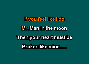 lfyou feel like I do

Mr. Man in the moon

Then your heart must be

Broken like mine ......