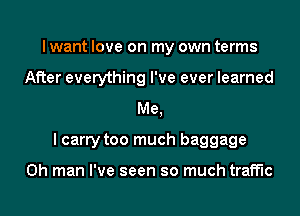 I want love on my own terms
After everything I've ever learned
Me,

I carry too much baggage

Oh man I've seen so much traffic