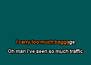 I carry too much baggage

Oh man I've seen so much traffic