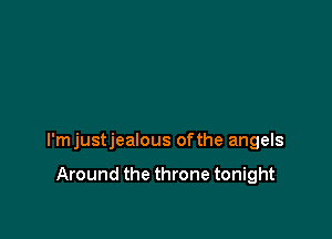 l'mjustjealous ofthe angels

Around the throne tonight