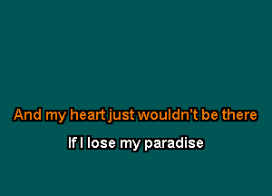 And my heartjust wouldn't be there

lfl lose my paradise