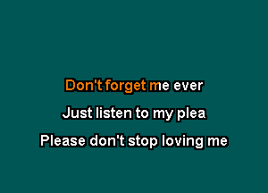 Don't forget me ever

Just listen to my plea

Please don't stop loving me