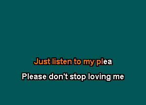 Just listen to my plea

Please don't stop loving me