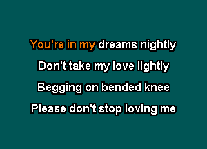 You're in my dreams nightly
Don t take my love lightly
Begging on bended knee

Please don't stop loving me