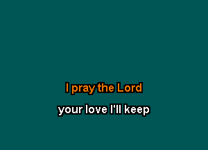 I pray the Lord

your love I'll keep