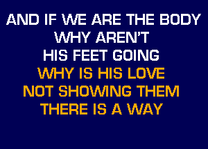 AND IF WE ARE THE BODY
WHY AREN'T
HIS FEET GOING
WHY IS HIS LOVE
NOT SHOWING THEM
THERE IS A WAY